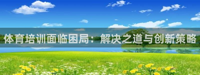 极悦平台注册登录不上：体育培训面临困局：解决之道与创
