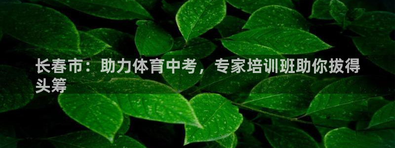 极悦娱乐官方网站首页：长春市：助力体育中考，专家培训