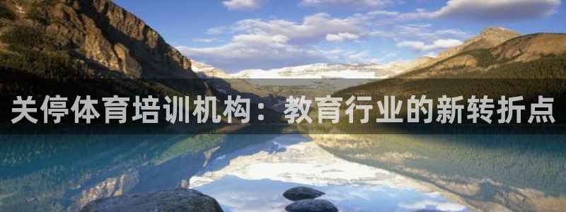 极悦平台家7O777：关停体育培训机构：教育行业的新