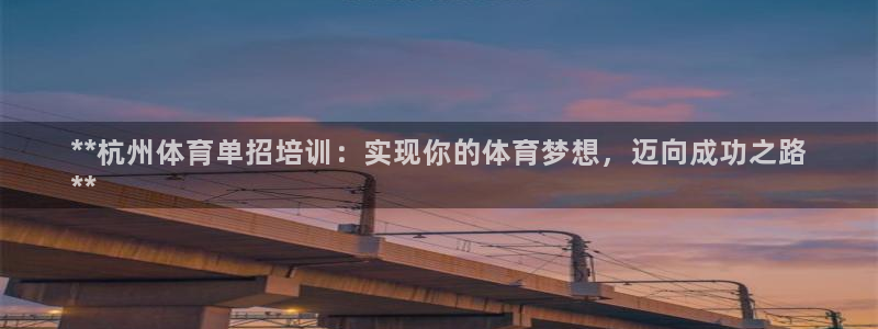极悦平台注册流程图片：**杭州体育单招培训：实现你的