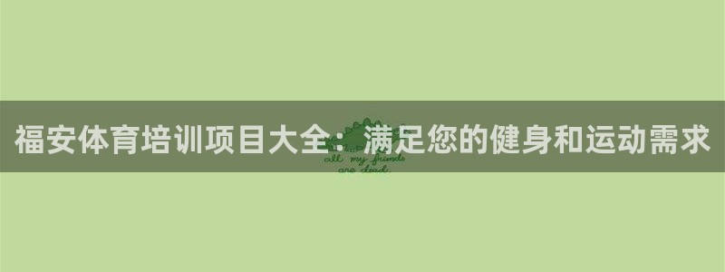 极悦平台注册流程详解图：福安体育培训项目大全：满足您