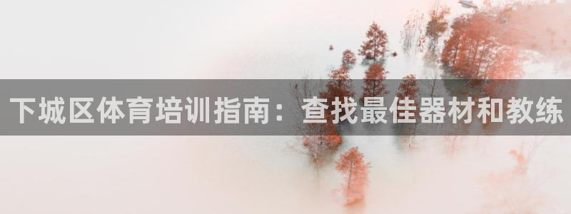 极悦平台注册官网网址：下城区体育培训指南：查找最佳器