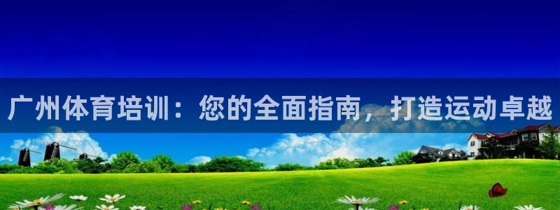 极悦平台注册登录不了：广州体育培训：您的全面指南，打