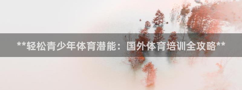 极悦平台官方网站首页下载：**轻松青少年体育潜能：国