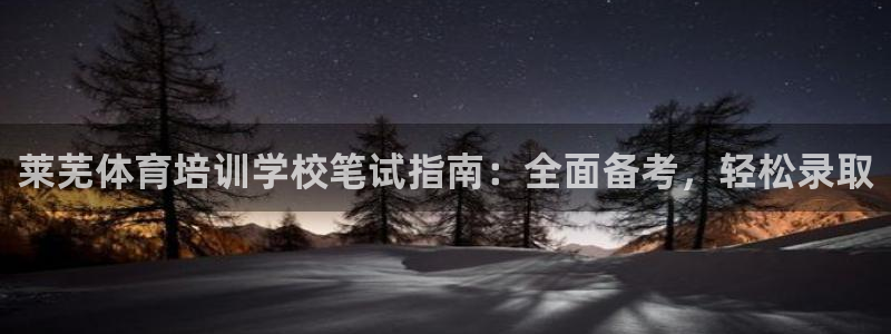 极悦平台注册流程：莱芜体育培训学校笔试指南：全面备考