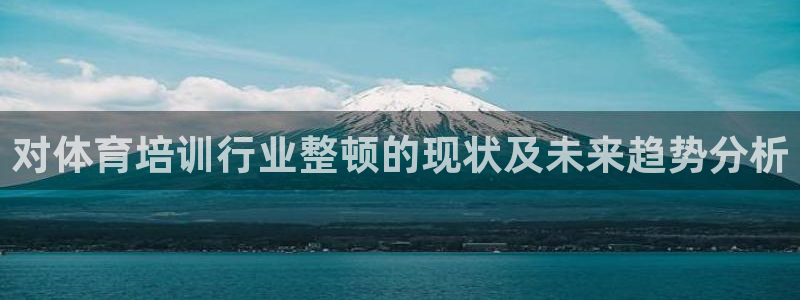 极悦官网的登录方法：对体育培训行业整顿的现状及未来趋势分析