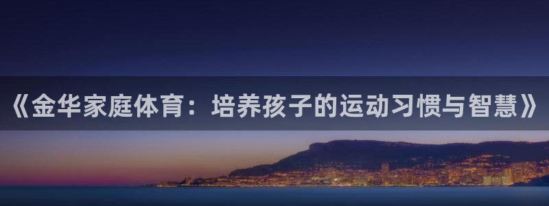 极悦平台app安全吗可靠吗：《金华家庭体育：培养孩子