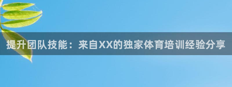 极悦娱乐部7O777：提升团队技能：来自XX的独家体