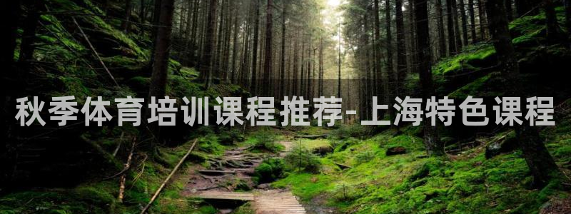 极悦娱乐会被骗吗：秋季体育培训课程推荐-上海特色课程