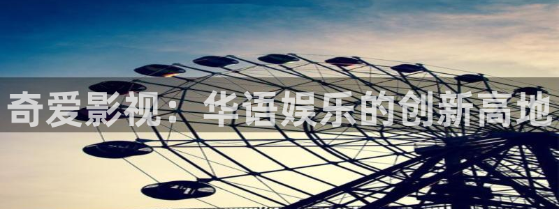 不卡神马奇奇影院：奇爱影视：华语娱乐的创新高地