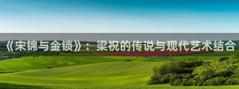 不卡神马奇奇影院：《宋锦与金锁》：梁祝的传说与现代艺术结合