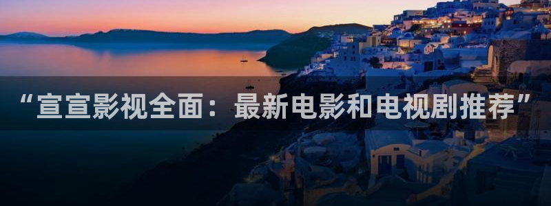不卡神马奇奇影院：“宣宣影视全面：最新电影和电视剧推荐”