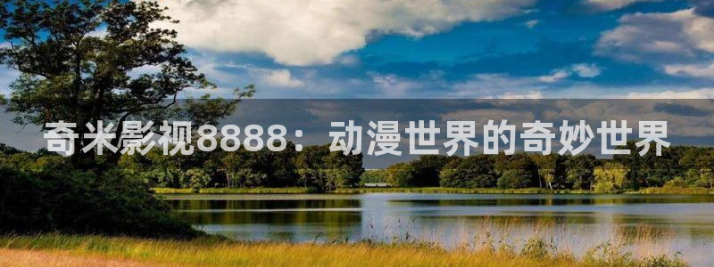 奇奇电影：奇米影视8888：动漫世界的奇妙世界